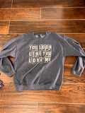 You Look Like You Love Me Sweatshirt